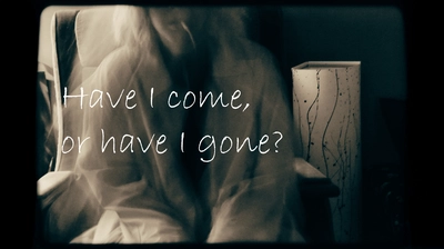 Have I come, or have I gone?